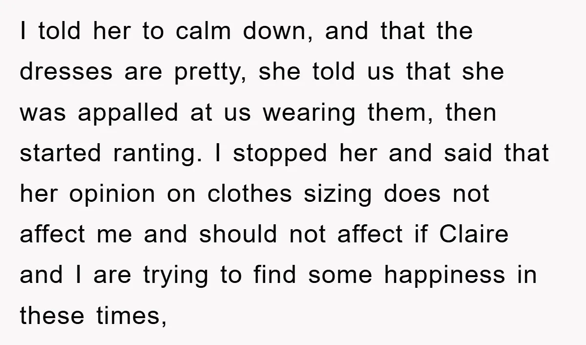 I told her to calm down, and that the dresses are pretty, she told us that she was appalled at us wearing them, then started ranting. I stopped her and...