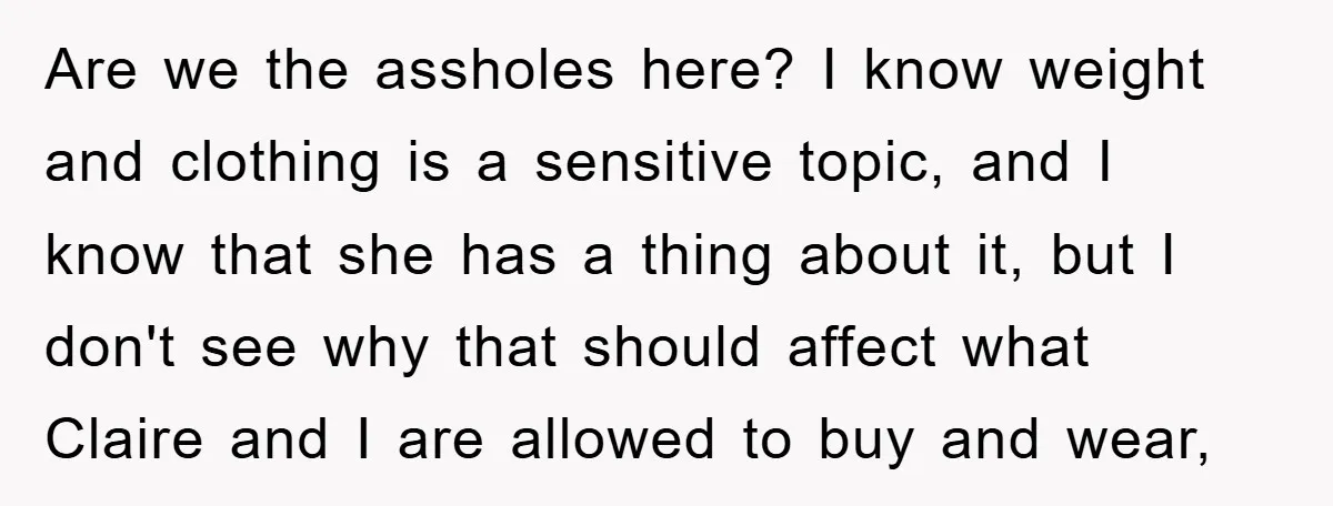 Are we the assholes here? I know weight and clothing is a sensitive topic, and I know that she has a thing about it, but I don't see why that...