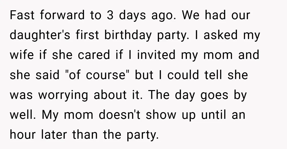 Fast forward to 3 days ago. We had our daughter's first birthday party. I asked my wife if she cared if I invited my mom and she said "of course"...