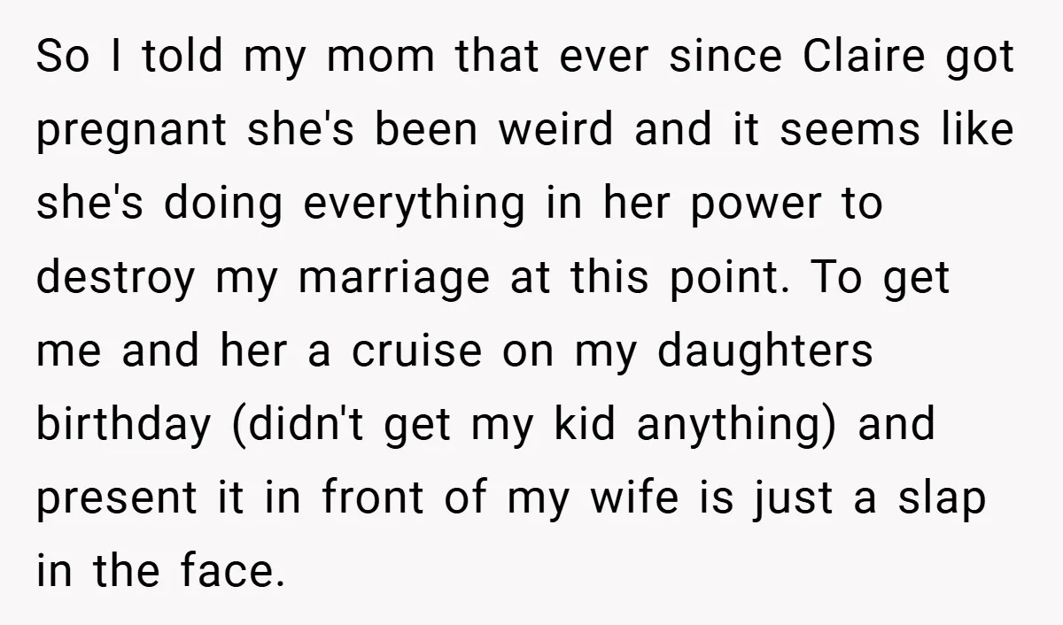 So I told my mom that ever since Claire got pregnant she's been weird and it seems like she's doing everything in her power to destroy my marriage at this...