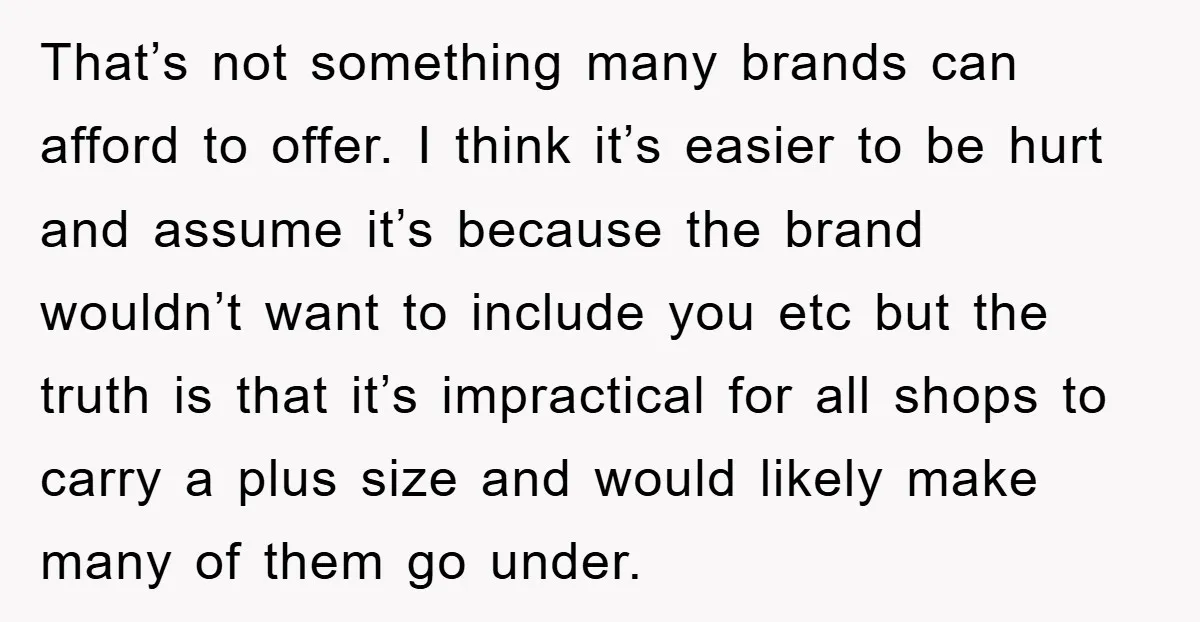 That’s not something many brands can afford to offer. I think it’s easier to be hurt and assume it’s because the brand wouldn’t want to include you etc but the...