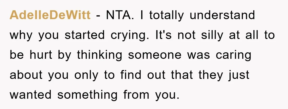 AdelleDeWitt − NTA. I totally understand why you started crying. It's not silly at all to be hurt by thinking someone was caring about you only to find out that...