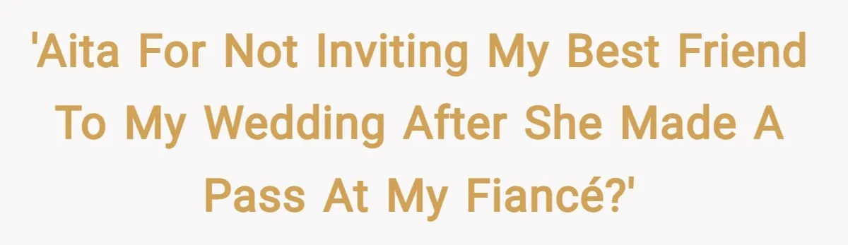 'AITA for Not Inviting My Best Friend to My Wedding After She Made a Pass at My Fiancé?'