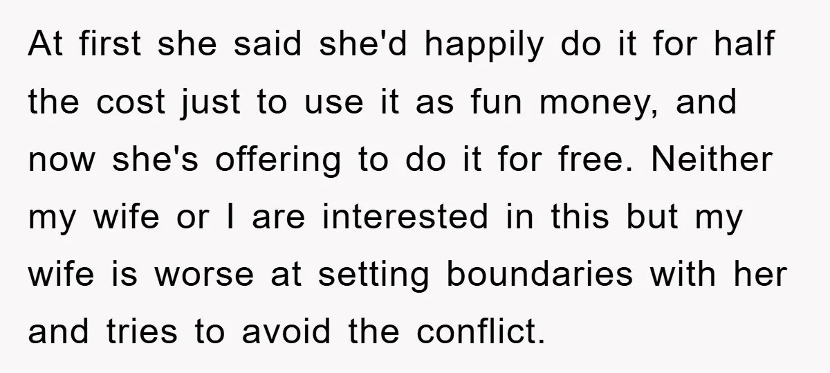 At first she said she'd happily do it for half the cost just to use it as fun money, and now she's offering to do it for free. Neither my...