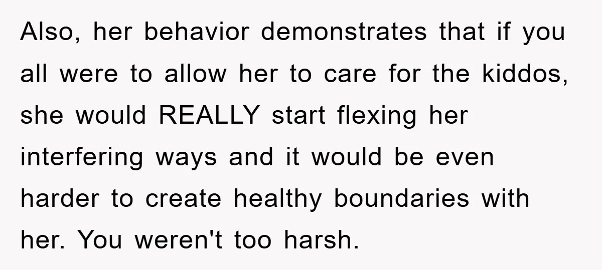 Also, her behavior demonstrates that if you all were to allow her to care for the kiddos, she would REALLY start flexing her interfering ways and it would be even...