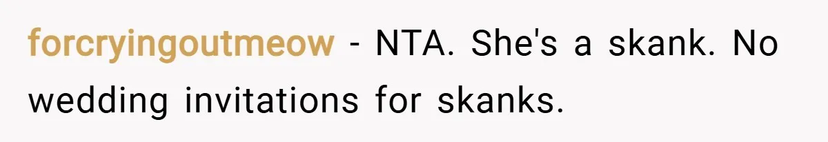 forcryingoutmeow − NTA. She's a skank. No wedding invitations for skanks.