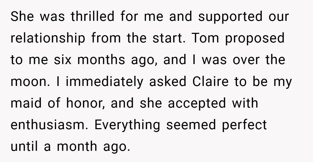 She was thrilled for me and supported our relationship from the start. Tom proposed to me six months ago, and I was over the moon. I immediately asked Claire to...