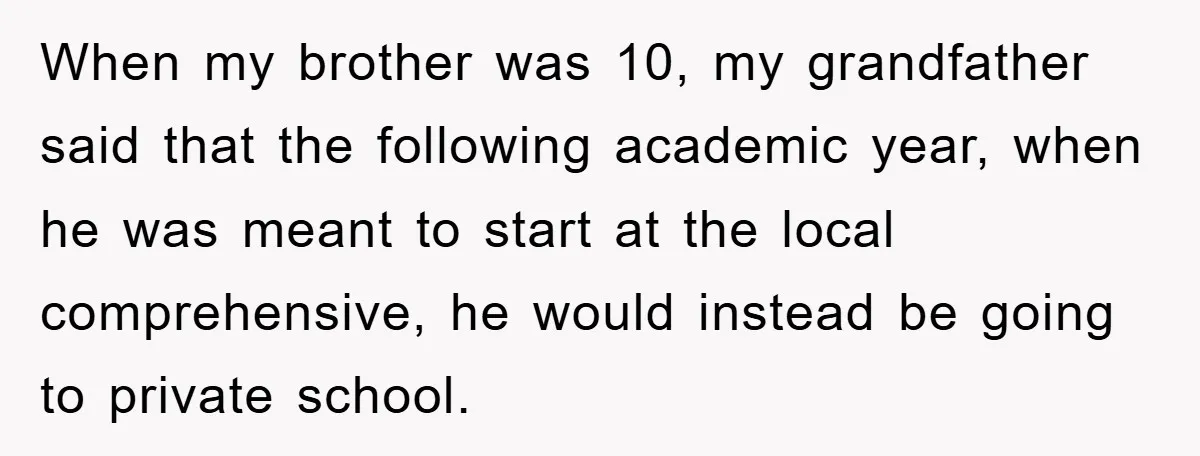 When my brother was 10, my grandfather said that the following academic year, when he was meant to start at the local comprehensive, he would instead be going to private...