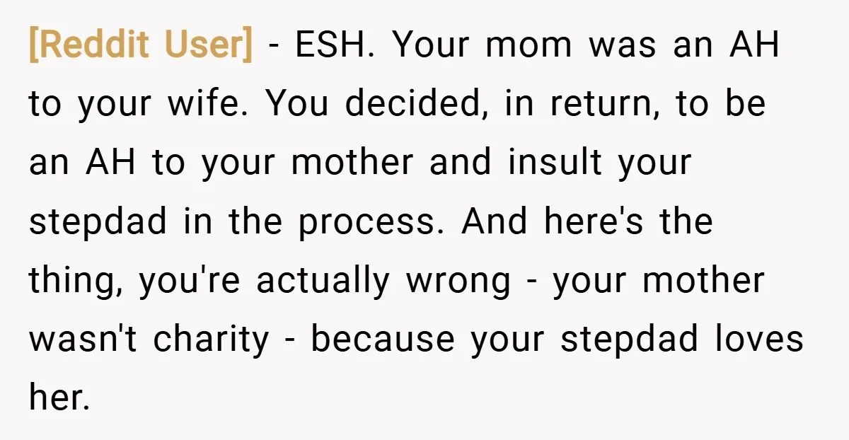 [Reddit User] − ESH. Your mom was an AH to your wife. You decided, in return, to be an AH to your mother and insult your stepdad in the process....