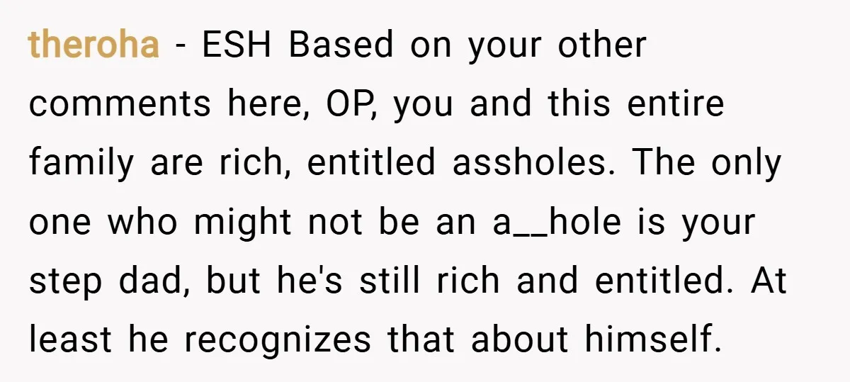 theroha − ESH Based on your other comments here, OP, you and this entire family are rich, entitled assholes. The only one who might not be an a__hole is your...