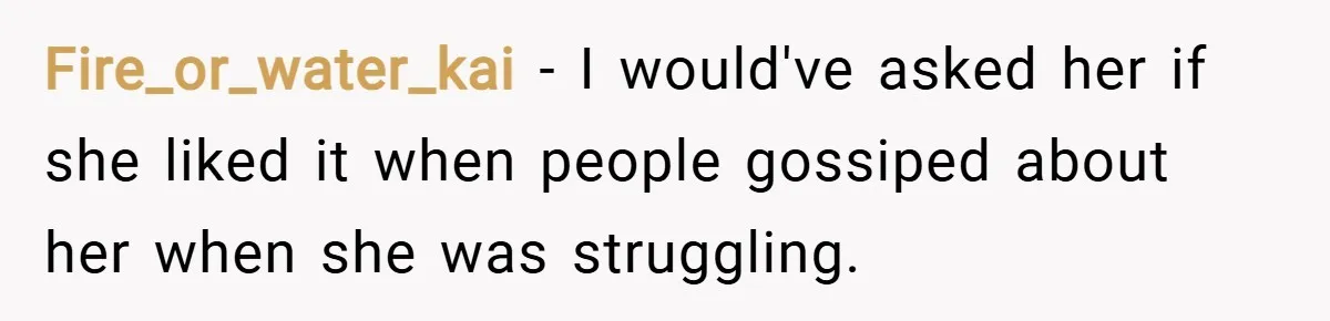 Fire_or_water_kai − I would've asked her if she liked it when people gossiped about her when she was struggling.