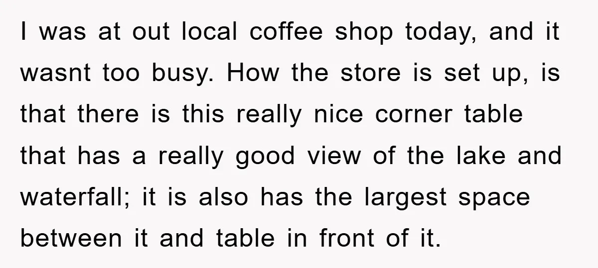 I was at out local coffee shop today, and it wasnt too busy. How the store is set up, is that there is this really nice corner table that has...