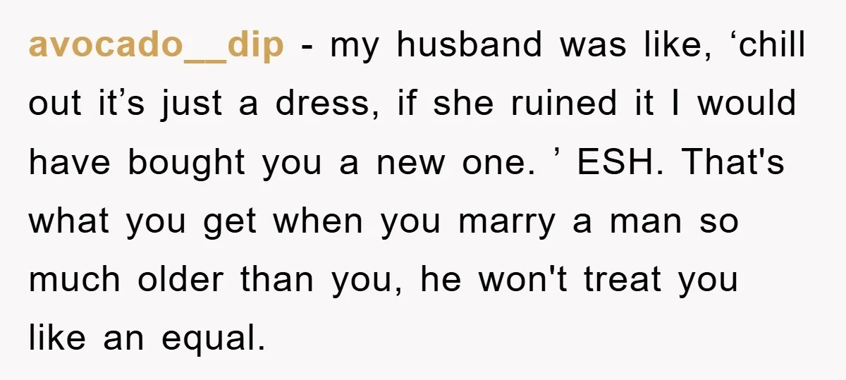 avocado__dip − my husband was like, ‘chill out it’s just a dress, if she ruined it I would have bought you a new one. ’ ESH. That's what you get...