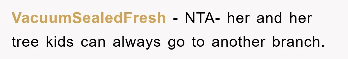 VacuumSealedFresh − NTA- her and her tree kids can always go to another branch.