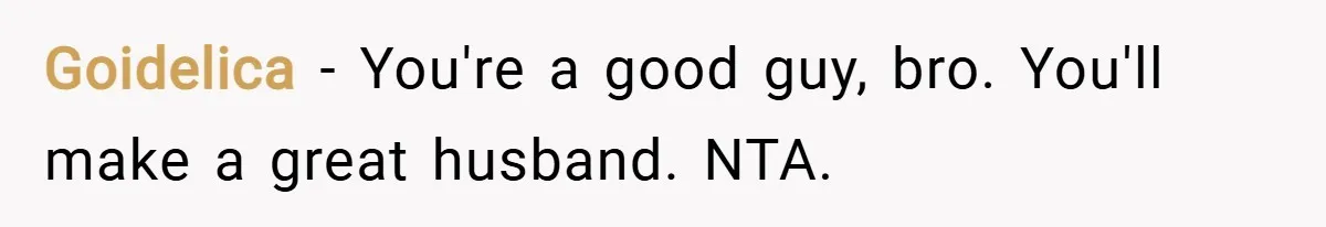 Goidelica − You're a good guy, bro. You'll make a great husband. NTA.