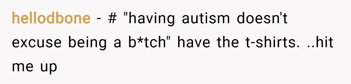 hellodbone − # "having autism doesn't excuse being a b*tch" have the t-shirts. ..hit me up