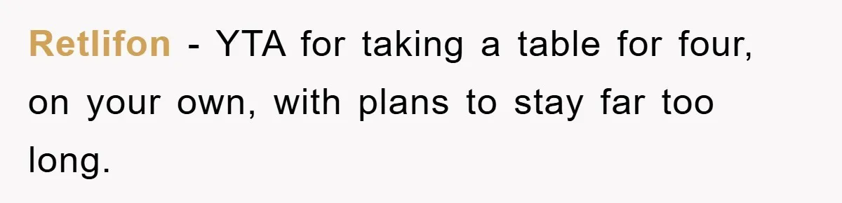 Retlifon − YTA for taking a table for four, on your own, with plans to stay far too long.