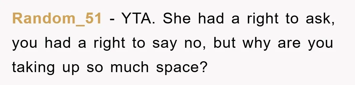 Random_51 − YTA. She had a right to ask, you had a right to say no, but why are you taking up so much space?