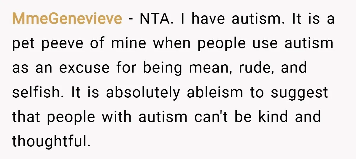 MmeGenevieve − NTA. I have autism. It is a pet peeve of mine when people use autism as an excuse for being mean, rude, and selfish. It is absolutely ableism...