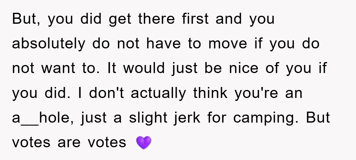 But, you did get there first and you absolutely do not have to move if you do not want to. It would just be nice of you if you did....
