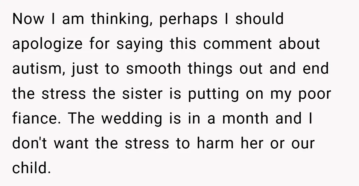 Now I am thinking, perhaps I should apologize for saying this comment about autism, just to smooth things out and end the stress the sister is putting on my poor...