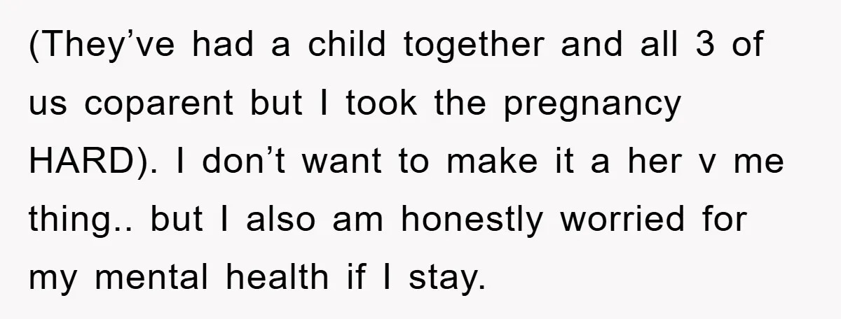 (They’ve had a child together and all 3 of us coparent but I took the pregnancy HARD). I don’t want to make it a her v me thing.. but I...