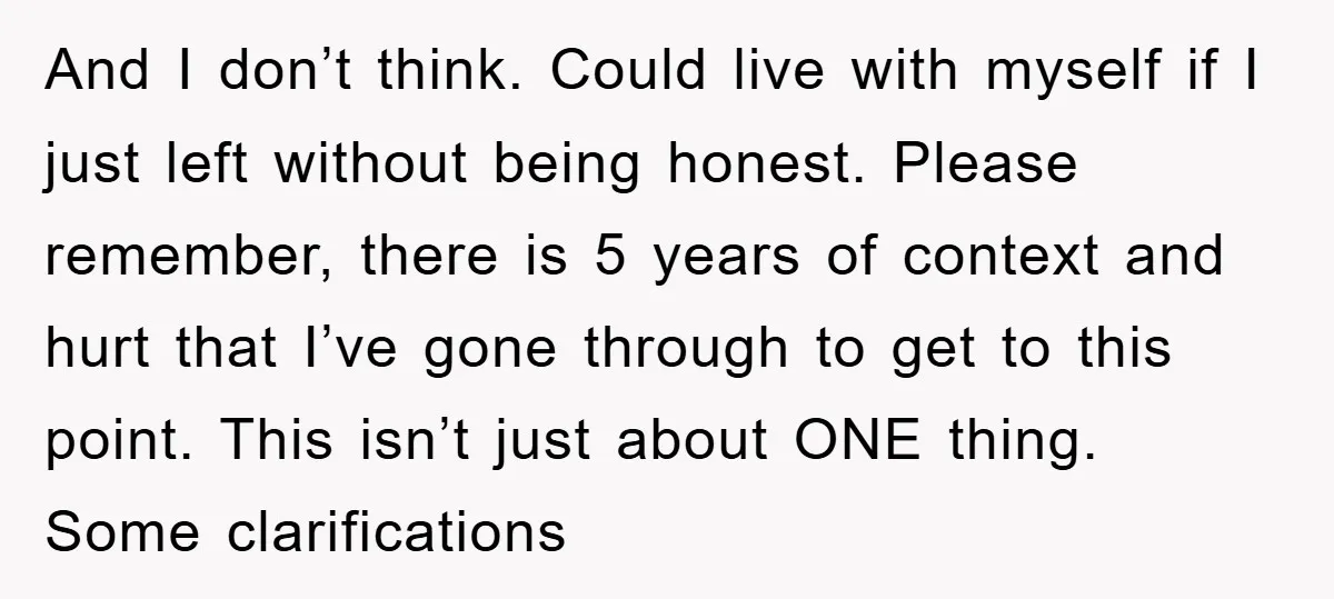 And I don’t think. Could live with myself if I just left without being honest. Please remember, there is 5 years of context and hurt that I’ve gone through to...