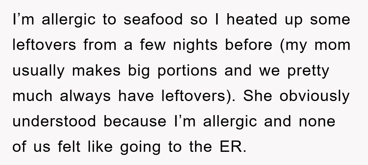 I’m allergic to seafood so I heated up some leftovers from a few nights before (my mom usually makes big portions and we pretty much always have leftovers). She obviously...