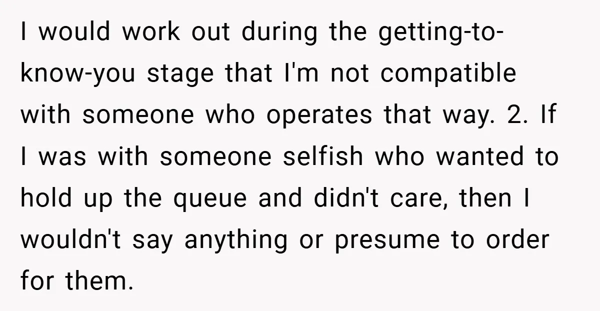 I would work out during the getting-to-know-you stage that I'm not compatible with someone who operates that way. 2. If I was with someone selfish who wanted to hold up...