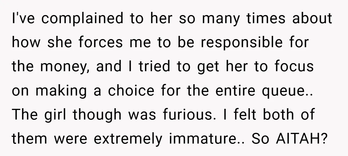 I've complained to her so many times about how she forces me to be responsible for the money, and I tried to get her to focus on making a choice...