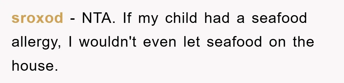 sroxod − NTA. If my child had a seafood allergy, I wouldn't even let seafood on the house.