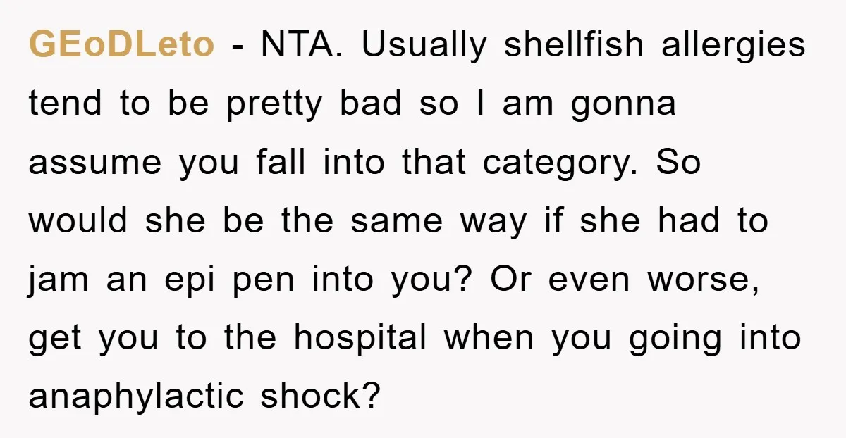 GEoDLeto − NTA. Usually shellfish allergies tend to be pretty bad so I am gonna assume you fall into that category. So would she be the same way if she...