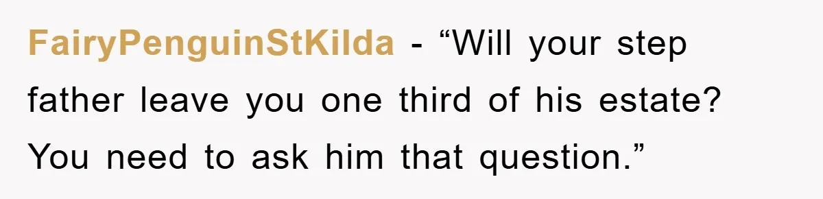 FairyPenguinStKilda − “Will your step father leave you one third of his estate? You need to ask him that question.”