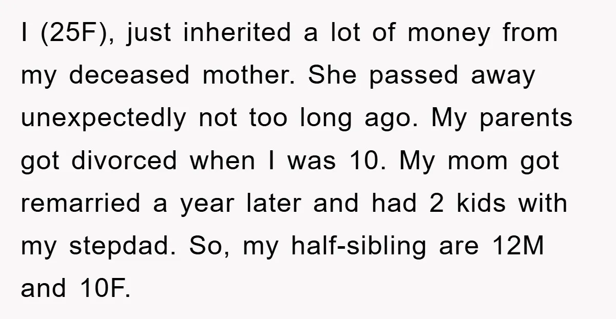 I (25F), just inherited a lot of money from my deceased mother. She passed away unexpectedly not too long ago. My parents got divorced when I was 10. My mom...
