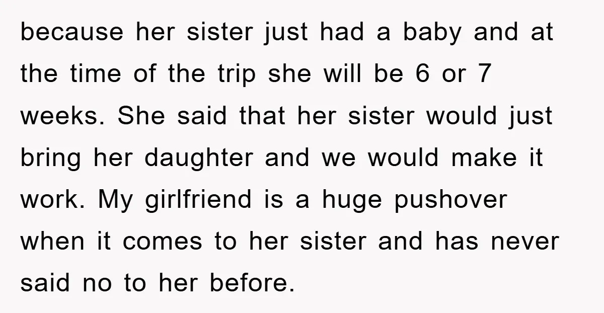 because her sister just had a baby and at the time of the trip she will be 6 or 7 weeks. She said that her sister would just bring her...