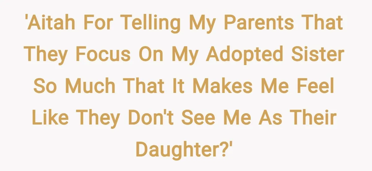 'AITAH for telling my parents that they focus on my adopted sister so much that it makes me feel like they don't see me as their daughter?'