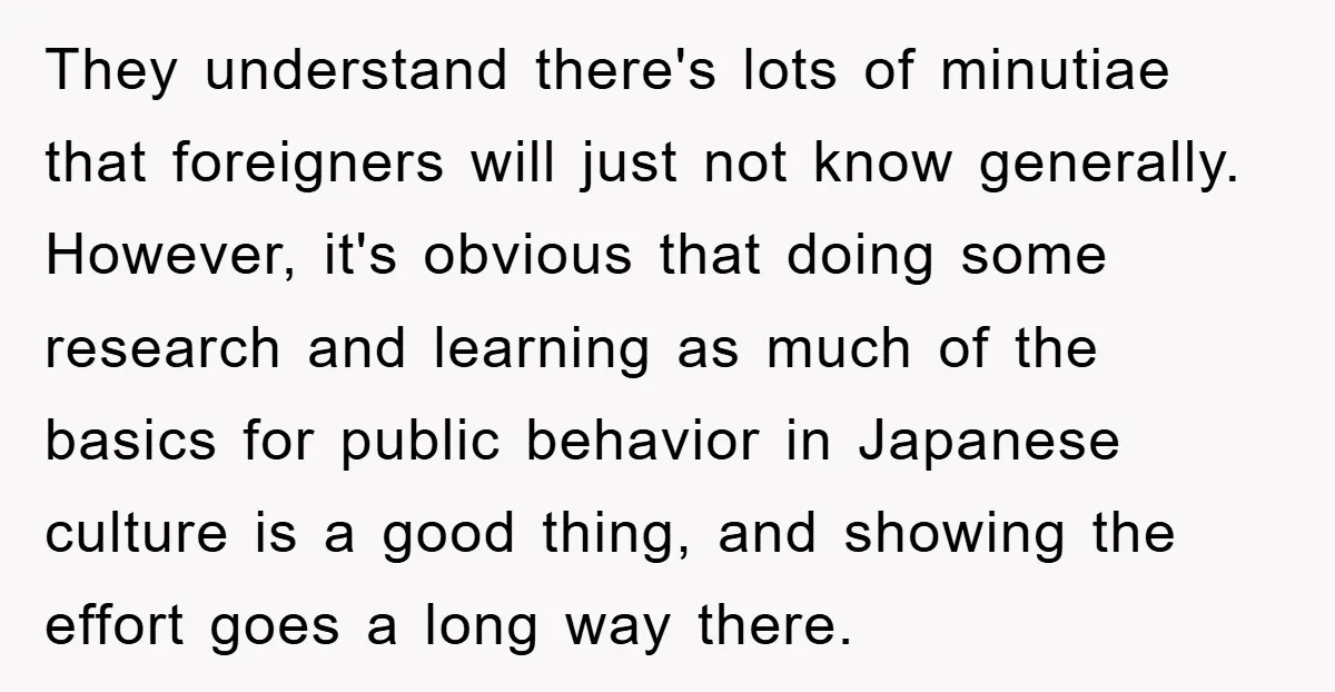 They understand there's lots of minutiae that foreigners will just not know generally. However, it's obvious that doing some research and learning as much of the basics for public behavior...