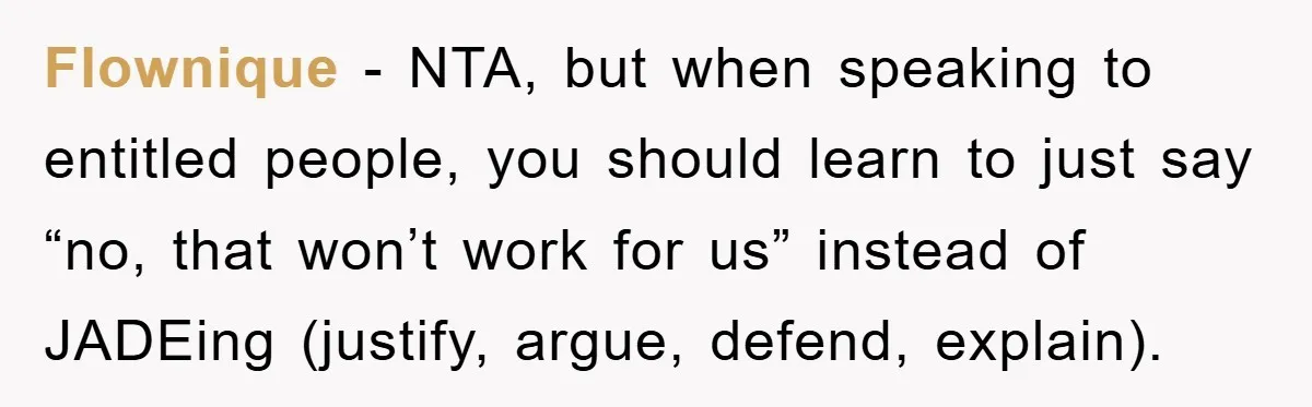 Flownique − NTA, but when speaking to entitled people, you should learn to just say “no, that won’t work for us” instead of JADEing (justify, argue, defend, explain).