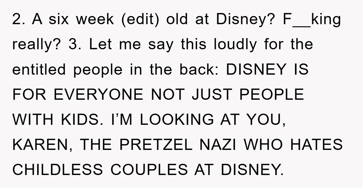 2. A six week (edit) old at Disney? F__king really? 3. Let me say this loudly for the entitled people in the back: DISNEY IS FOR EVERYONE NOT JUST PEOPLE...