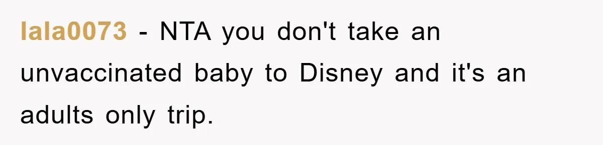 lala0073 − NTA you don't take an unvaccinated baby to Disney and it's an adults only trip.