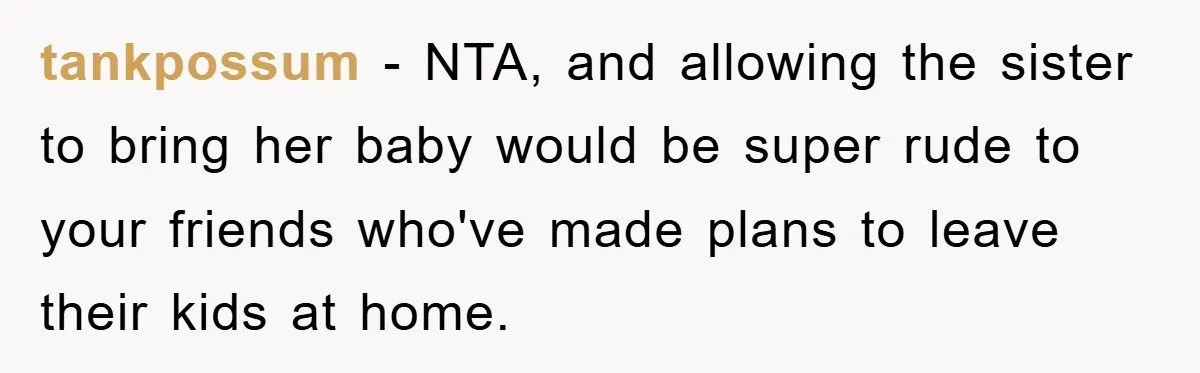 tankpossum − NTA, and allowing the sister to bring her baby would be super rude to your friends who've made plans to leave their kids at home.