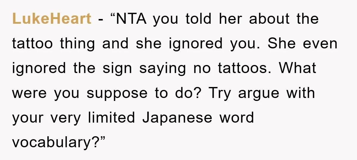 LukeHeart − “NTA you told her about the tattoo thing and she ignored you. She even ignored the sign saying no tattoos. What were you suppose to do? Try argue...