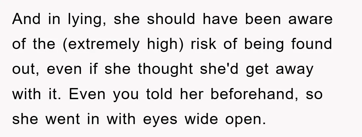 And in lying, she should have been aware of the (extremely high) risk of being found out, even if she thought she'd get away with it. Even you told her...