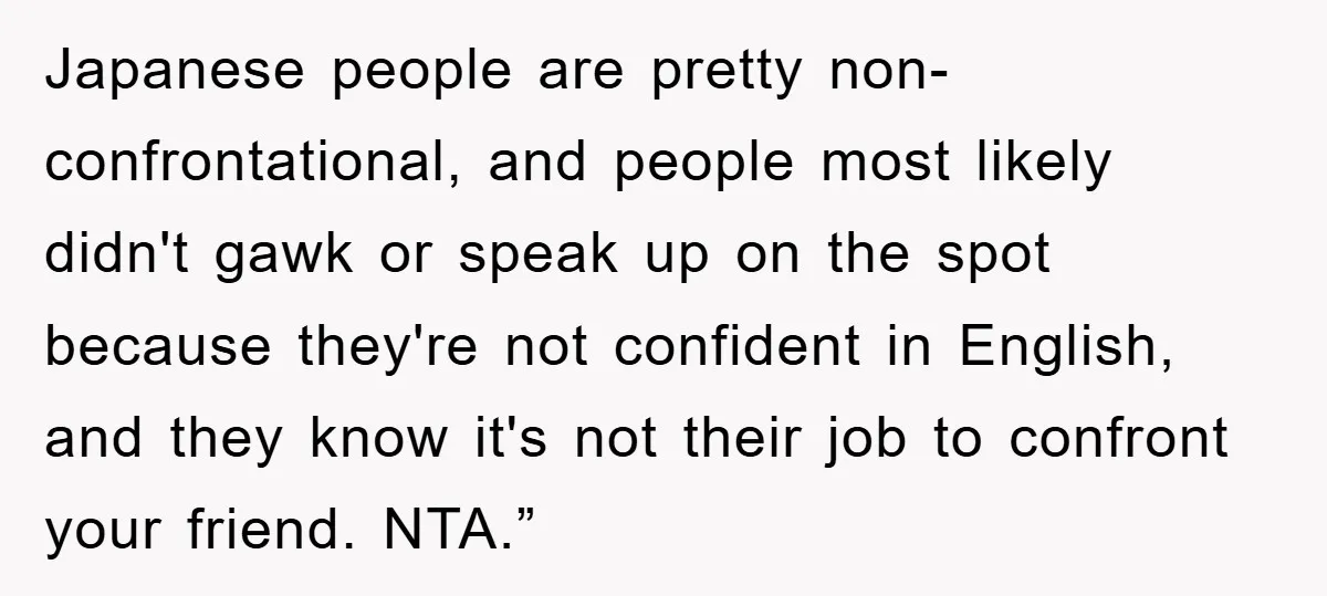 Japanese people are pretty non-confrontational, and people most likely didn't gawk or speak up on the spot because they're not confident in English, and they know it's not their job...