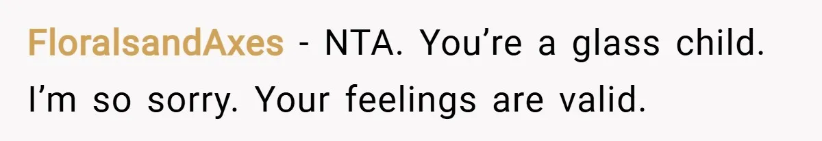 FloralsandAxes − NTA. You’re a glass child. I’m so sorry. Your feelings are valid.