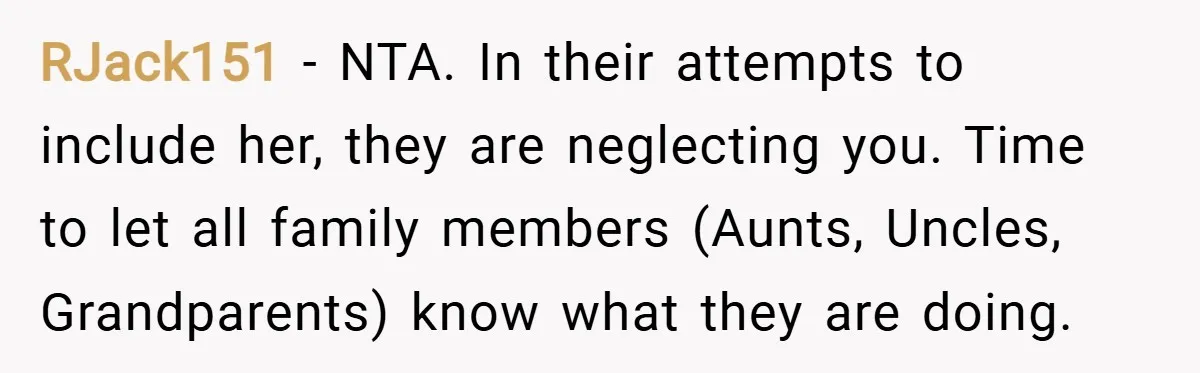 RJack151 − NTA. In their attempts to include her, they are neglecting you. Time to let all family members (Aunts, Uncles, Grandparents) know what they are doing.