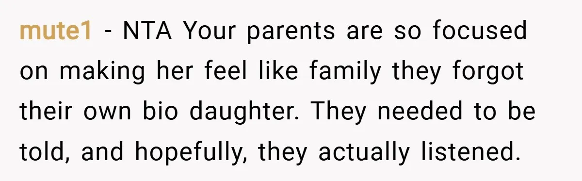 mute1 − NTA Your parents are so focused on making her feel like family they forgot their own bio daughter. They needed to be told, and hopefully, they actually listened.