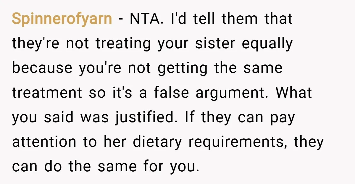 Spinnerofyarn − NTA. I'd tell them that they're not treating your sister equally because you're not getting the same treatment so it's a false argument. What you said was justified....