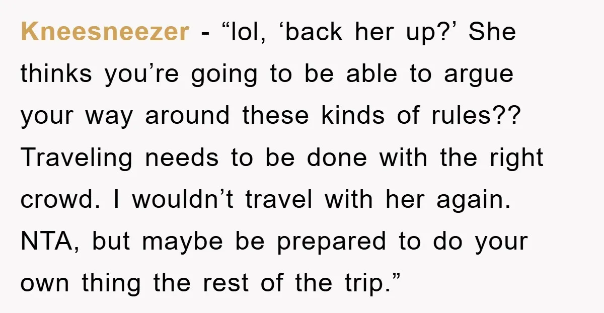 Kneesneezer − “lol, ‘back her up?’ She thinks you’re going to be able to argue your way around these kinds of rules?? Traveling needs to be done with the right...