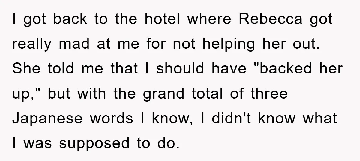 I got back to the hotel where Rebecca got really mad at me for not helping her out. She told me that I should have "backed her up," but with...